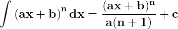 \dpi{150} \mathbf{\int \left ( ax+b \right )^{n}dx=\frac{(ax+b)^{n}}{a(n+1)}+c}